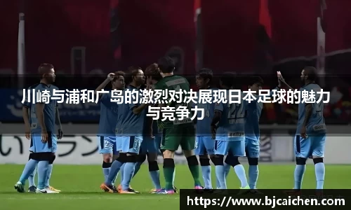 川崎与浦和广岛的激烈对决展现日本足球的魅力与竞争力