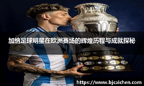 加纳足球明星在欧洲赛场的辉煌历程与成就探秘