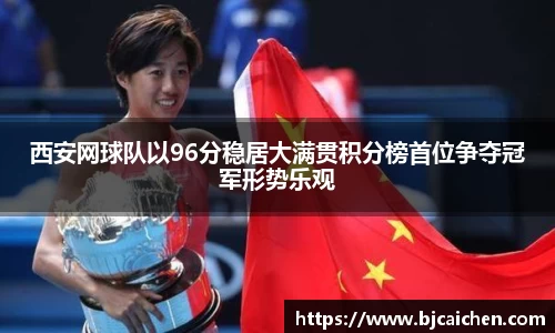 西安网球队以96分稳居大满贯积分榜首位争夺冠军形势乐观