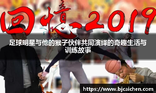 足球明星与他的猴子伙伴共同演绎的奇趣生活与训练故事