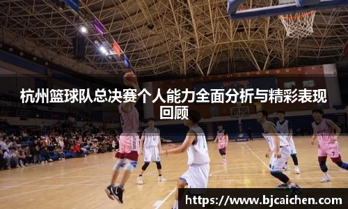 杭州篮球队总决赛个人能力全面分析与精彩表现回顾