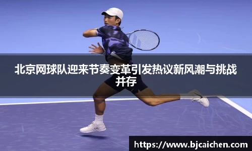 北京网球队迎来节奏变革引发热议新风潮与挑战并存