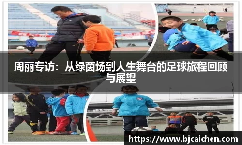 周丽专访：从绿茵场到人生舞台的足球旅程回顾与展望