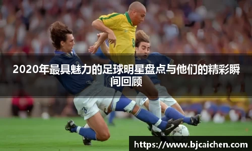 2020年最具魅力的足球明星盘点与他们的精彩瞬间回顾