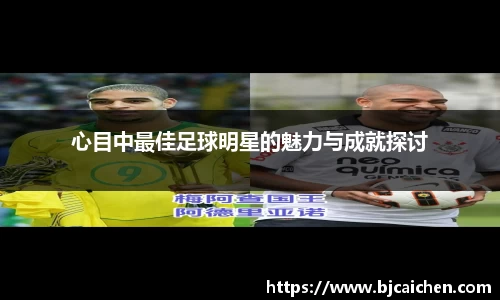 心目中最佳足球明星的魅力与成就探讨
