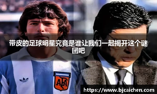 带皮的足球明星究竟是谁让我们一起揭开这个谜团吧