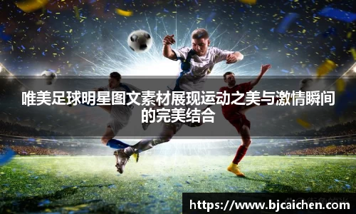 唯美足球明星图文素材展现运动之美与激情瞬间的完美结合