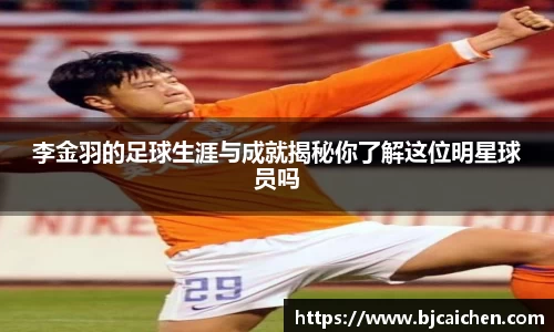 李金羽的足球生涯与成就揭秘你了解这位明星球员吗