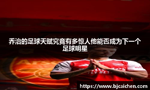 乔治的足球天赋究竟有多惊人他能否成为下一个足球明星